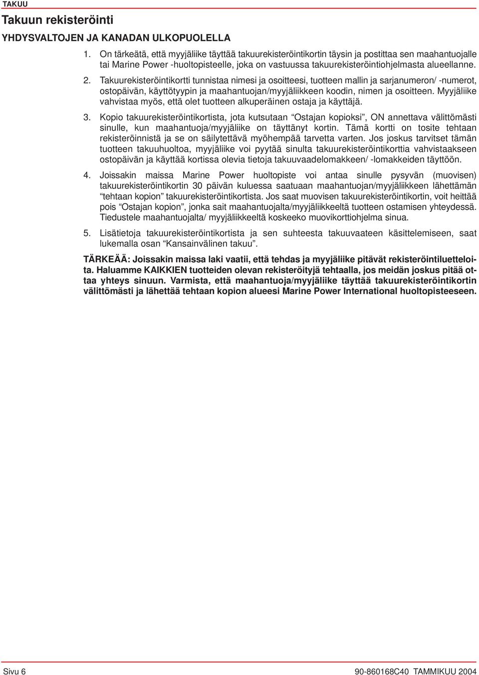 Takuurekisteröintikortti tunnistaa nimesi ja osoitteesi, tuotteen mallin ja sarjanumeron/ -numerot, ostopäivän, käyttötyypin ja maahantuojan/myyjäliikkeen koodin, nimen ja osoitteen.
