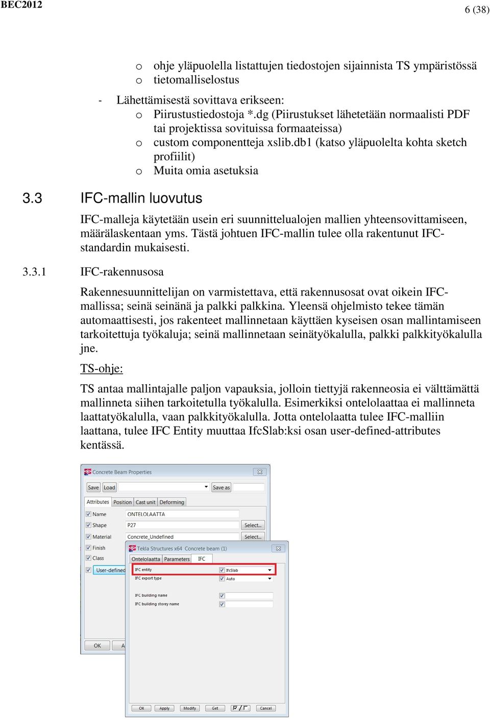 3 IFC-mallin luovutus IFC-malleja käytetään usein eri suunnittelualojen mallien yhteensovittamiseen, määrälaskentaan yms. Tästä johtuen IFC-mallin tulee olla rakentunut IFCstandardin mukaisesti. 3.3.1 IFC-rakennusosa Rakennesuunnittelijan on varmistettava, että rakennusosat ovat oikein IFCmallissa; seinä seinänä ja palkki palkkina.