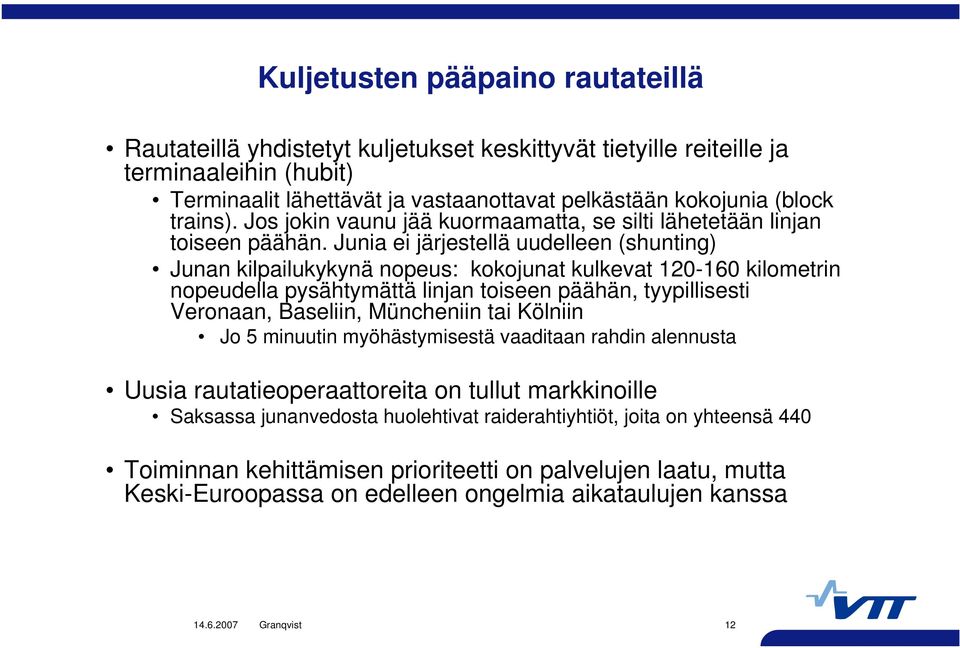 Junia ei järjestellä uudelleen (shunting) Junan kilpailukykynä nopeus: kokojunat kulkevat 120-160 kilometrin nopeudella pysähtymättä linjan toiseen päähän, tyypillisesti Veronaan, Baseliin,