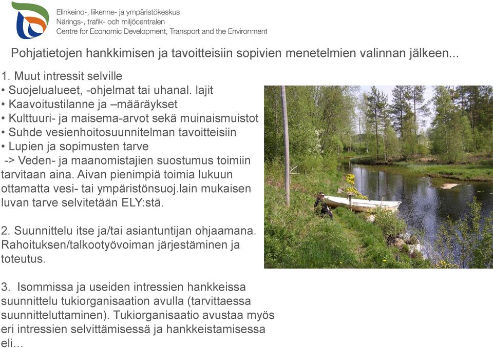 toimiin tarvitaan aina. Aivan pienimpiä toimia lukuun ottamatta vesi- tai ympäristönsuoj.lain mukaisen luvan tarve selvitetään ELY:stä. 2. Suunnittelu itse ja/tai asiantuntijan ohjaamana.