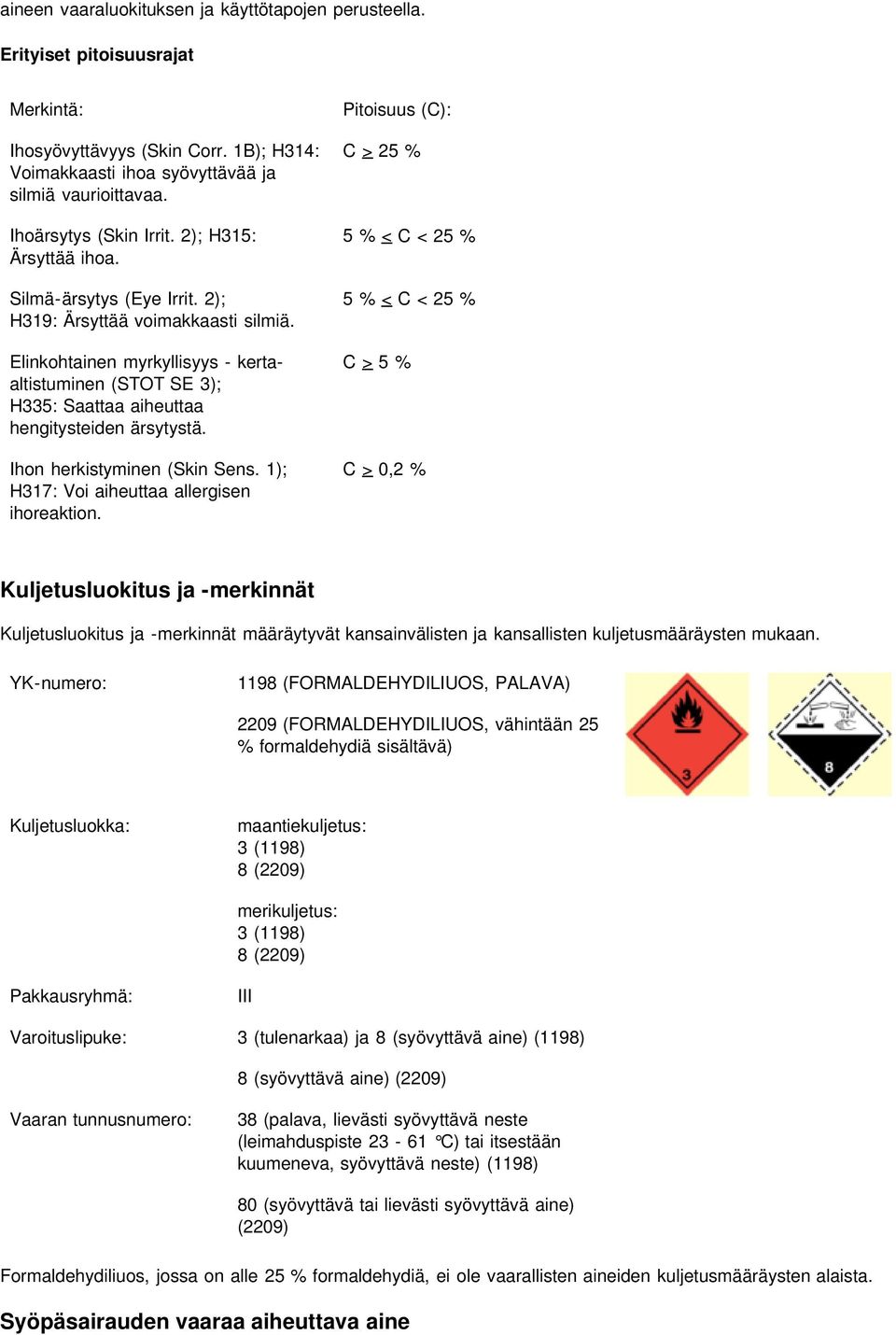 Elinkohtainen myrkyllisyys - kertaaltistuminen (STOT SE 3); H335: Saattaa aiheuttaa hengitysteiden ärsytystä. Ihon herkistyminen (Skin Sens. 1); H317: Voi aiheuttaa allergisen ihoreaktion.