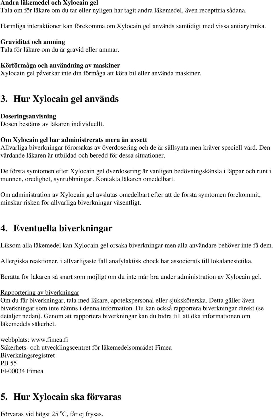 Körförmåga och användning av maskiner Xylocain gel påverkar inte din förmåga att köra bil eller använda maskiner. 3. Hur Xylocain gel används Doseringsanvisning Dosen bestäms av läkaren individuellt.