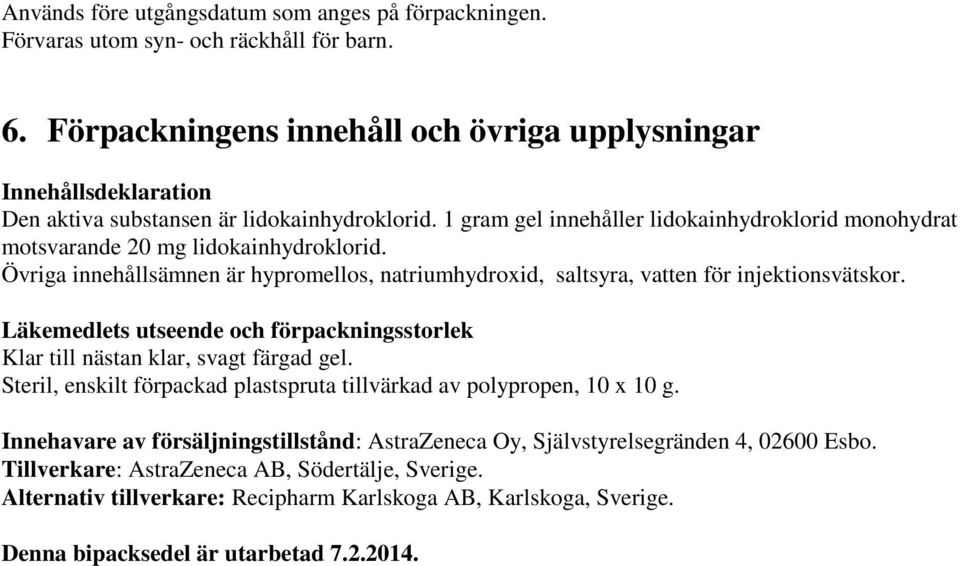 1 gram gel innehåller lidokainhydroklorid monohydrat motsvarande 20 mg lidokainhydroklorid. Övriga innehållsämnen är hypromellos, natriumhydroxid, saltsyra, vatten för injektionsvätskor.