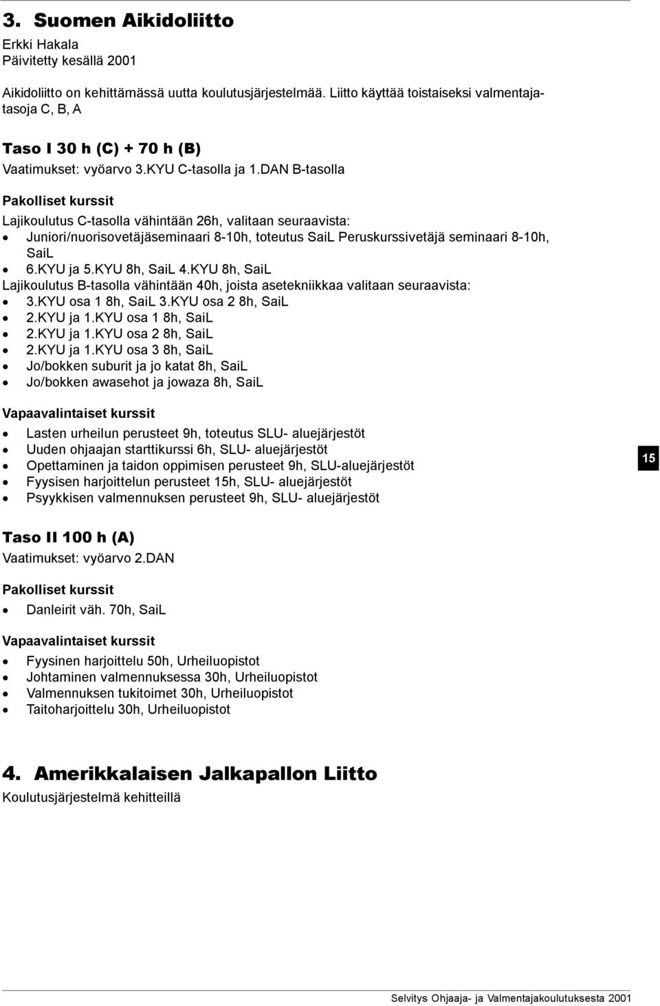 KYU 8h, SaiL 4.KYU 8h, SaiL Lajikoulutus B-tasolla vähintään 40h, joista asetekniikkaa valitaan seuraavista: 3.KYU osa 1 8h, SaiL 3.KYU osa 2 8h, SaiL 2.KYU ja 1.