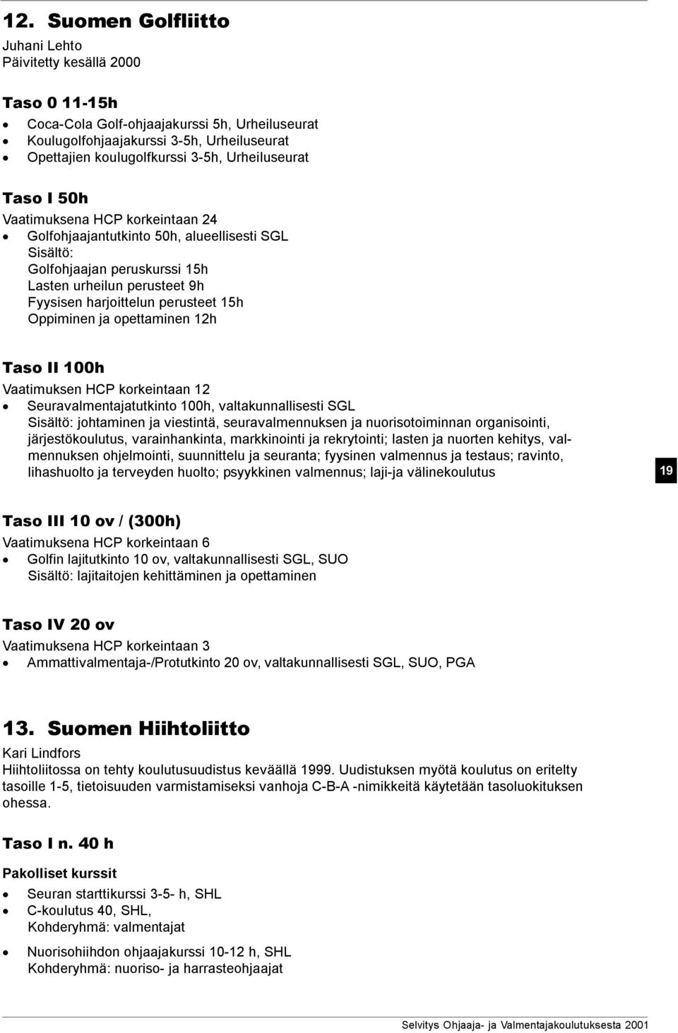 15h Oppiminen ja opettaminen 12h Taso II 100h Vaatimuksen HCP korkeintaan 12 Seuravalmentajatutkinto 100h, valtakunnallisesti SGL Sisältö: johtaminen ja viestintä, seuravalmennuksen ja