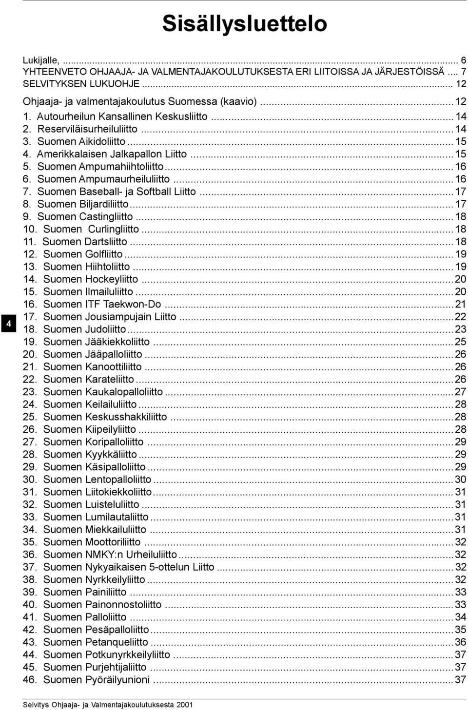 Suomen Ampumaurheiluliitto...16 7. Suomen Baseball- ja Softball Liitto...17 8. Suomen Biljardiliitto...17 9. Suomen Castingliitto...18 10. Suomen Curlingliitto...18 11. Suomen Dartsliitto...18 12.