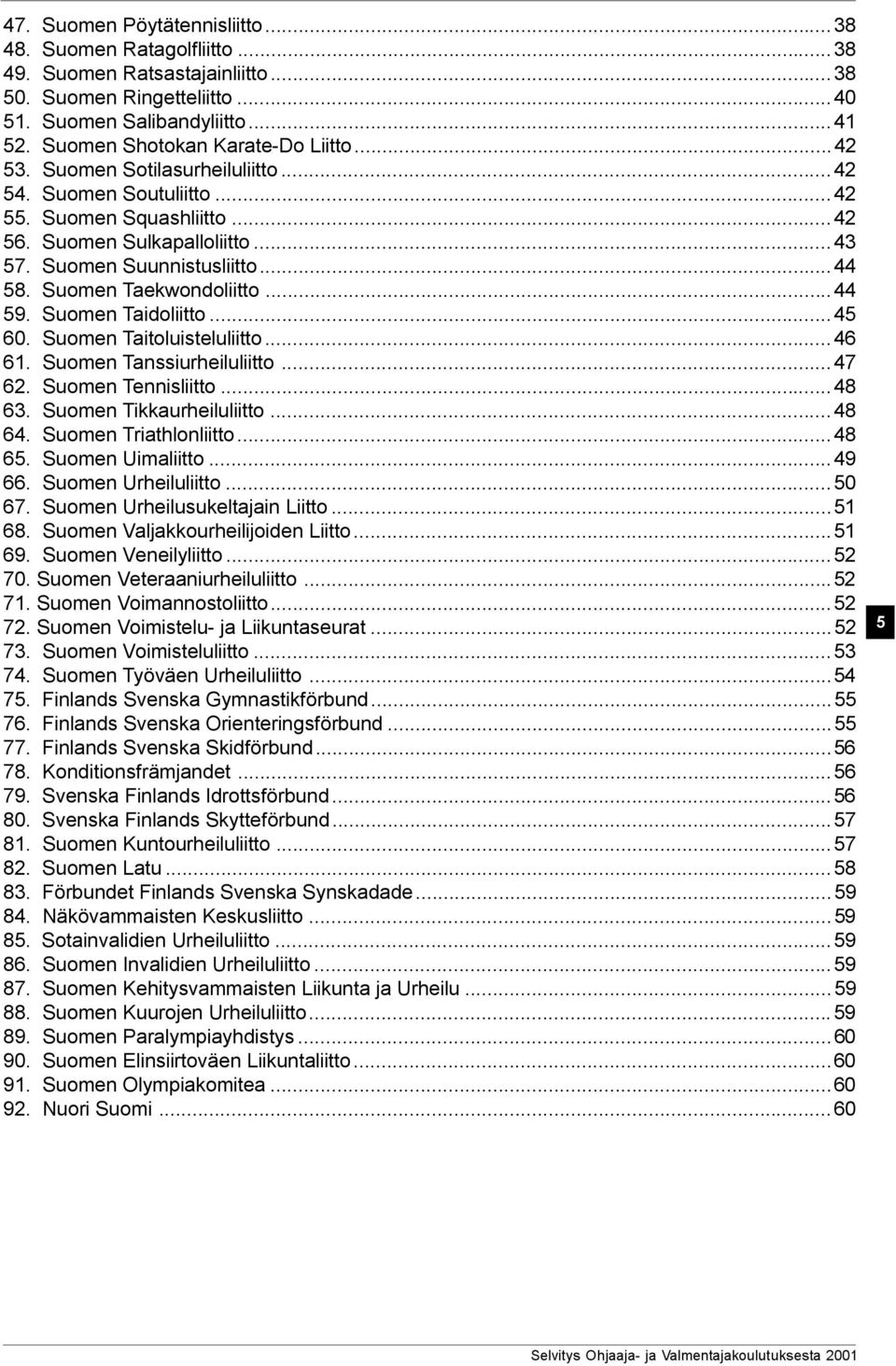 Suomen Taidoliitto...45 60. Suomen Taitoluisteluliitto...46 61. Suomen Tanssiurheiluliitto...47 62. Suomen Tennisliitto...48 63. Suomen Tikkaurheiluliitto...48 64. Suomen Triathlonliitto...48 65.