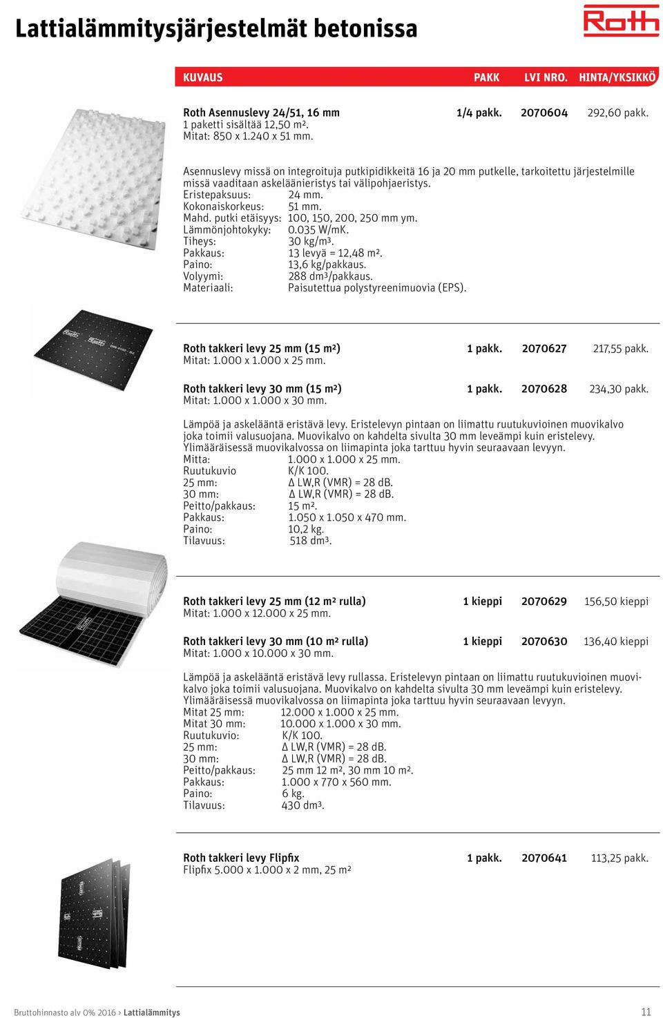 Mahd. putki etäisyys: 100, 150, 200, 250 mm ym. Lämmönjohtokyky: 0.035 W/mK. Tiheys: 30 kg/m³. Pakkaus: 13 levyä = 12,48 m². Paino: 13,6 kg/pakkaus. Volyymi: 288 dm³/pakkaus.