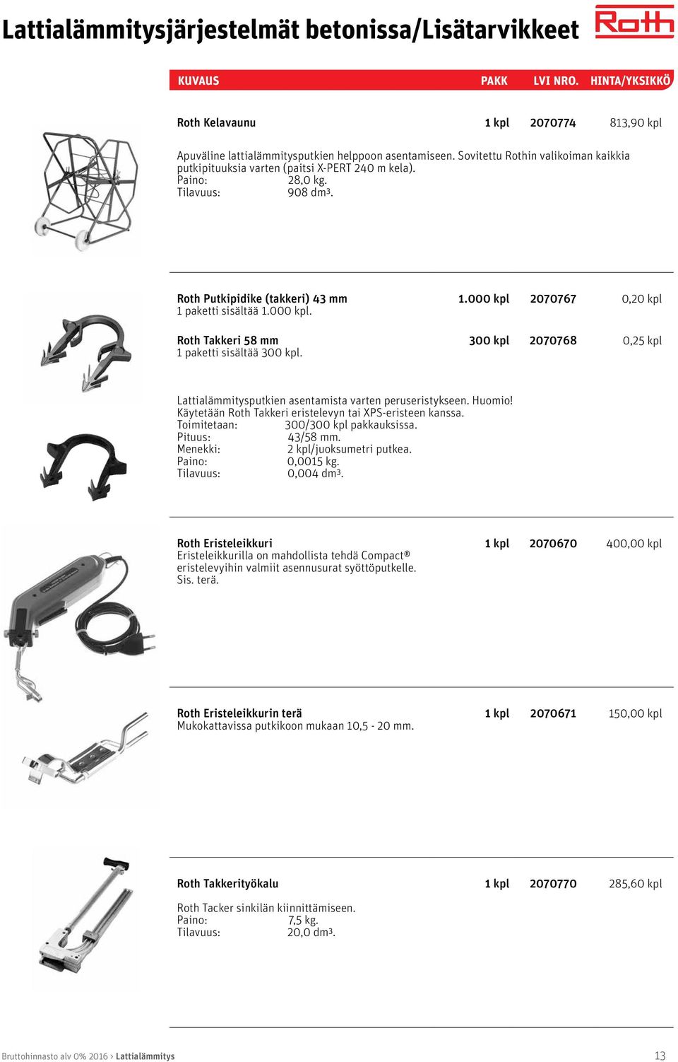 paketti sisältää 1.000 kpl. 1.000 kpl 2070767 0,20 kpl Roth Takkeri 58 mm 1 paketti sisältää 300 kpl. 300 kpl 2070768 0,25 kpl Lattialämmitysputkien asentamista varten peruseristykseen. Huomio!