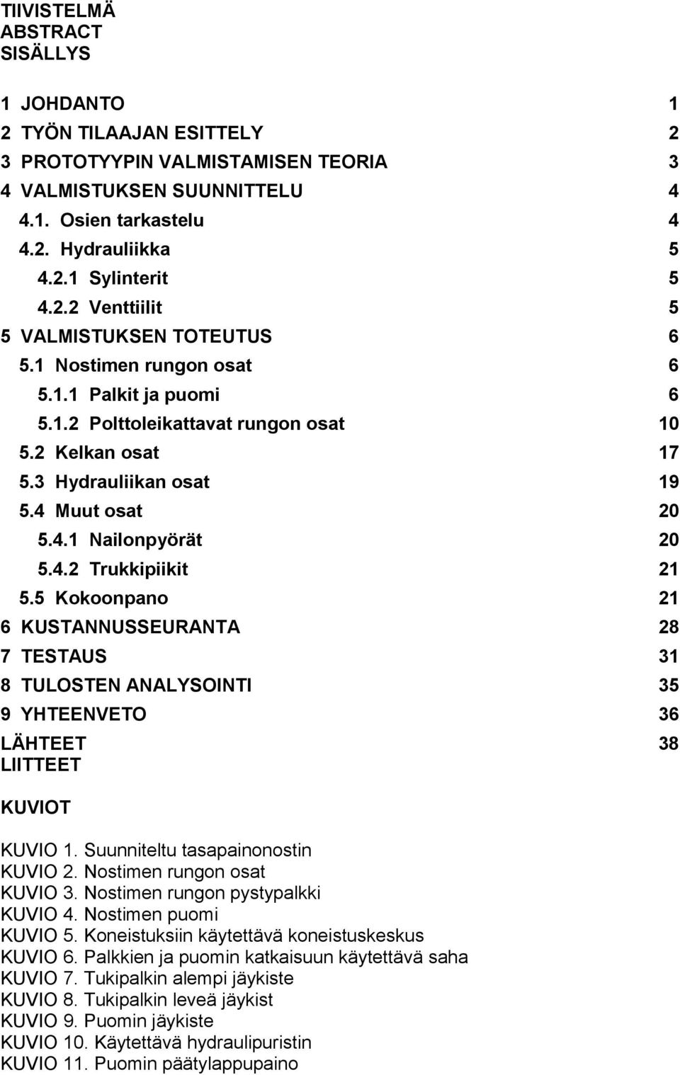 Muut osat 20 5.4.1 Nailonpyörät 20 5.4.2 Trukkipiikit 21 5.5 Kokoonpano 21 6 KUSTANNUSSEURANTA 28 7 TESTAUS 31 8 TULOSTEN ANALYSOINTI 35 9 YHTEENVETO 36 LÄHTEET 38 LIITTEET KUVIOT KUVIO 1.