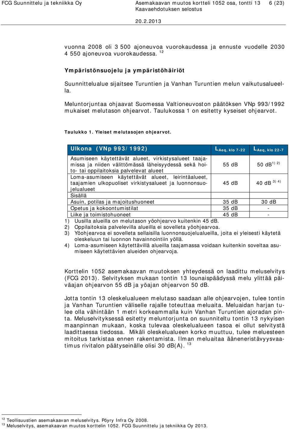 Meluntorjuntaa ohjaavat Suomessa Valtioneuvoston päätöksen VNp 993/1992 mukaiset melutason ohjearvot. Taulukossa 1 on esitetty kyseiset ohjearvot. Taulukko 1. Yleiset melutasojen ohjearvot.