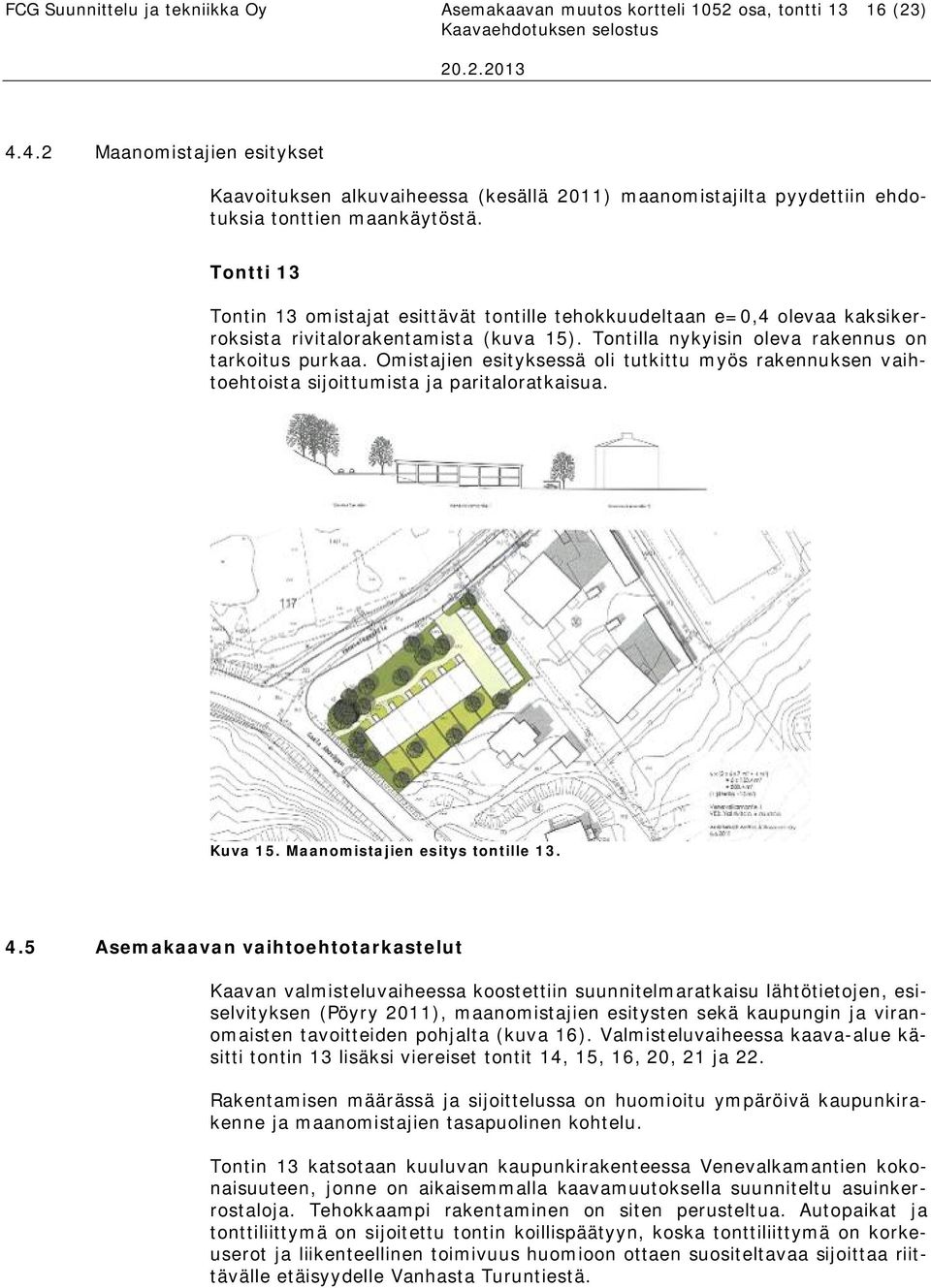 Tontti 13 Tontin 13 omistajat esittävät tontille tehokkuudeltaan e=0,4 olevaa kaksikerroksista rivitalorakentamista (kuva 15). Tontilla nykyisin oleva rakennus on tarkoitus purkaa.