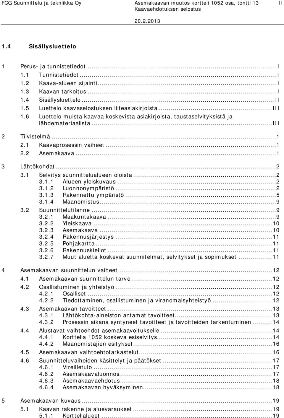 .. III 2 Tiivistelmä...1 2.1 Kaavaprosessin vaiheet...1 2.2 Asemakaava...1 3 Lähtökohdat...2 3.1 Selvitys suunnittelualueen oloista...2 3.1.1 Alueen yleiskuvaus...2 3.1.2 Luonnonympäristö...2 3.1.3 Rakennettu ympäristö.