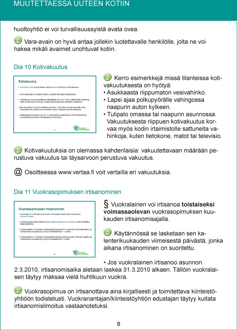 Tulipalo omassa tai naapurin asunnossa. Vakuutuksesta riippuen kotivakuutus korvaa myös kodin irtaimistolle sattuneita vahinkoja, kuten tietokone, matot tai televisio.