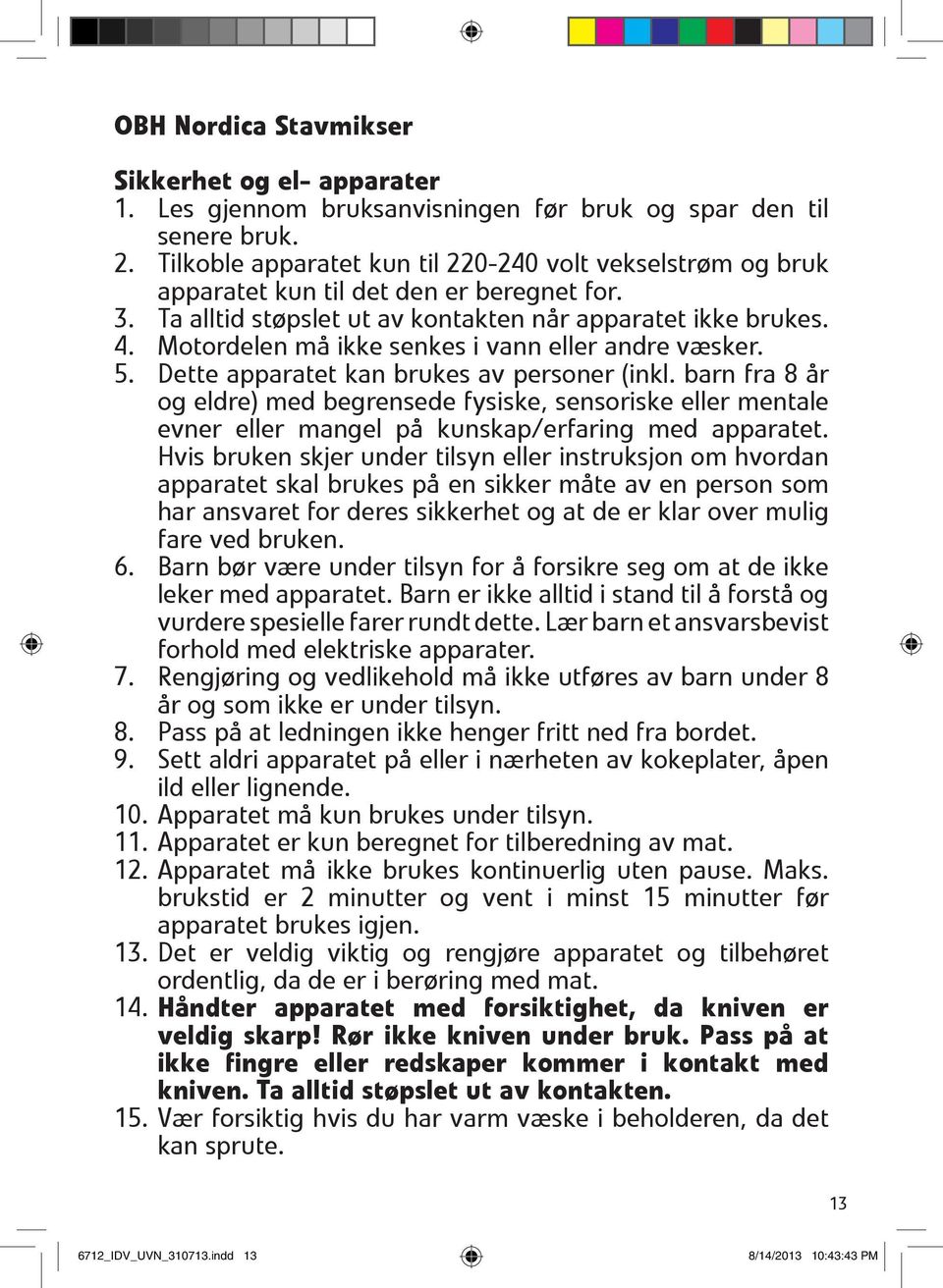 Motordelen må ikke senkes i vann eller andre væsker. 5. Dette apparatet kan brukes av personer (inkl.