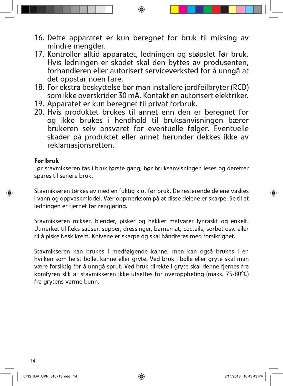 For ekstra beskyttelse bør man installere jordfeilbryter (RCD) som ikke overskrider 30 ma. Kontakt en autorisert elektriker. 19. Apparatet er kun beregnet til privat forbruk. 20.