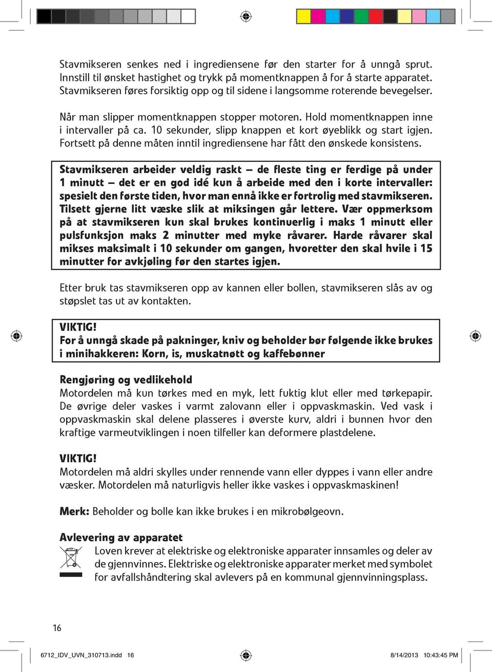 10 sekunder, slipp knappen et kort øyeblikk og start igjen. Fortsett på denne måten inntil ingrediensene har fått den ønskede konsistens.