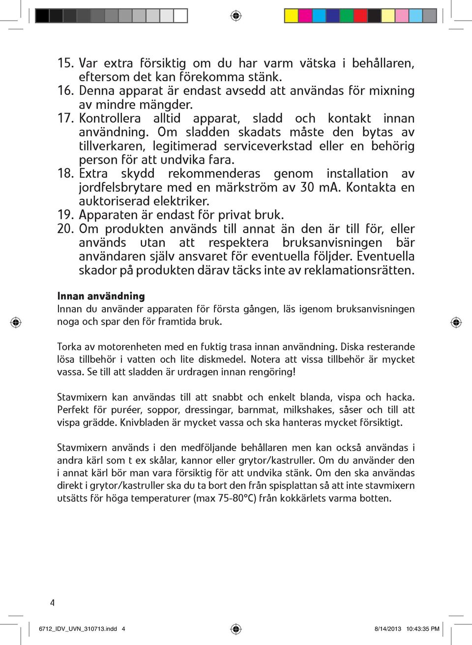 Extra skydd rekommenderas genom installation av jordfelsbrytare med en märkström av 30 ma. Kontakta en auktoriserad elektriker. 19. Apparaten är endast för privat bruk. 20.