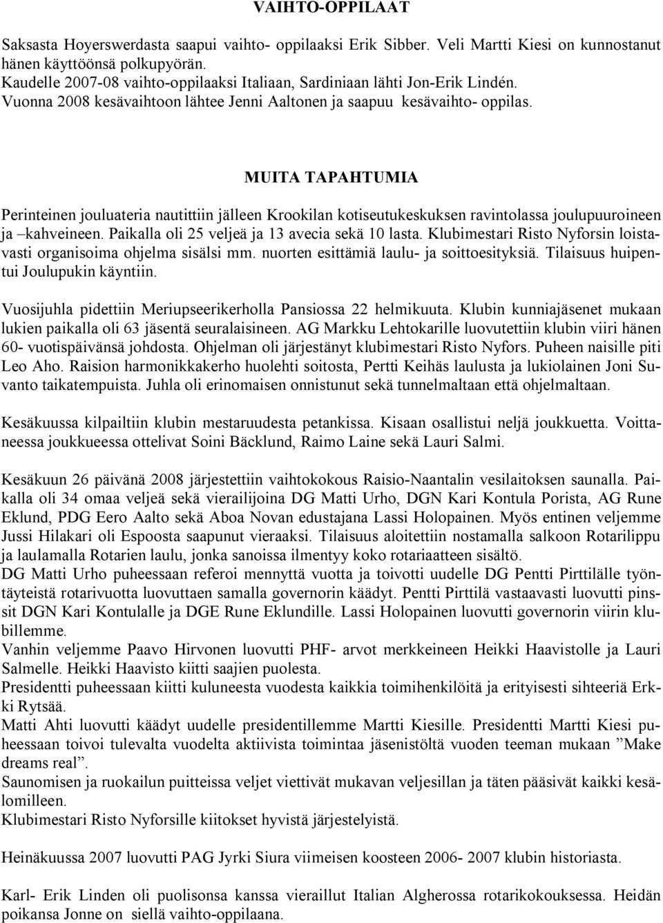 MUITA TAPAHTUMIA Perinteinen jouluateria nautittiin jälleen Krookilan kotiseutukeskuksen ravintolassa joulupuuroineen ja kahveineen. Paikalla oli 25 veljeä ja 13 avecia sekä 10 lasta.