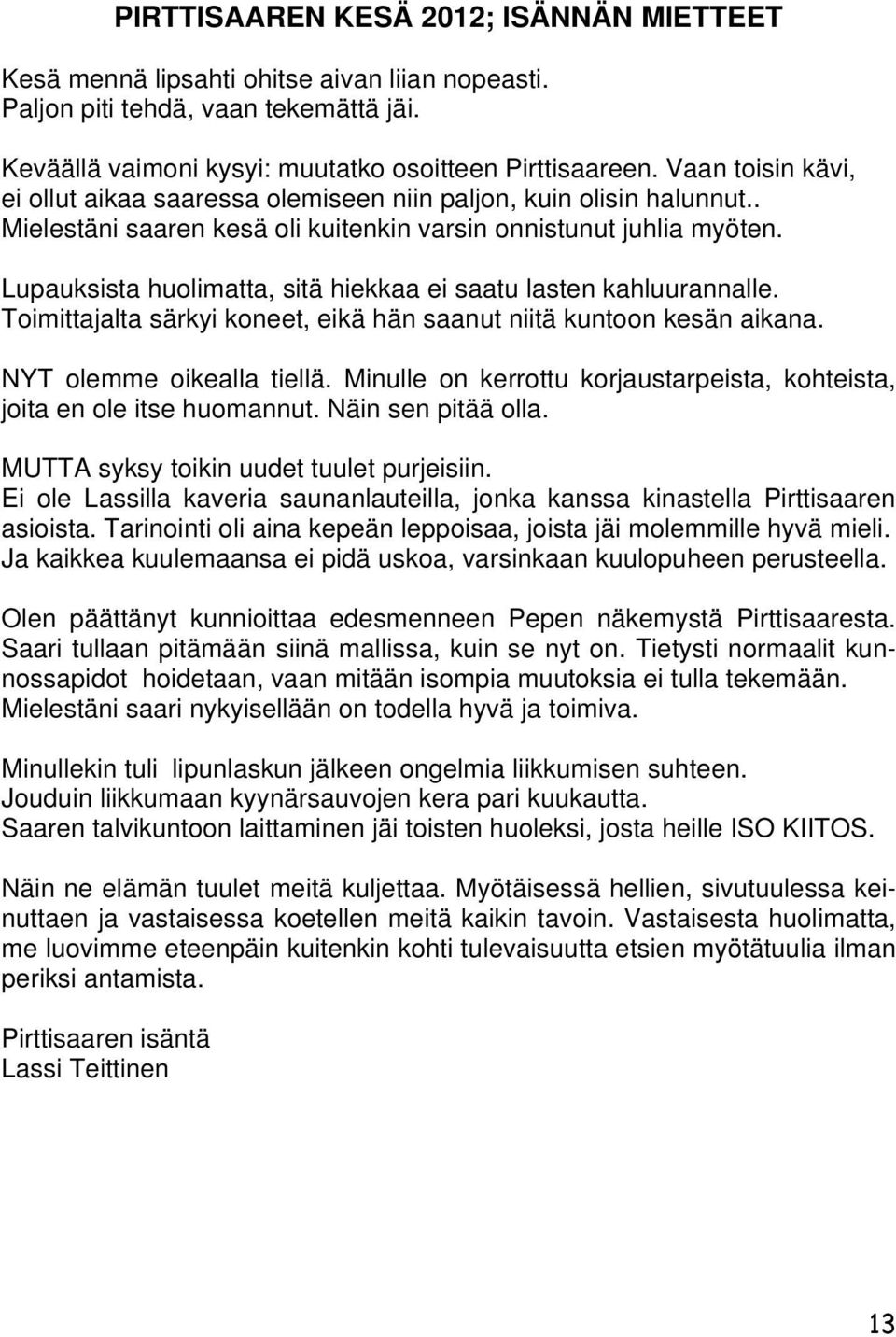 Lupauksista huolimatta, sitä hiekkaa ei saatu lasten kahluurannalle. Toimittajalta särkyi koneet, eikä hän saanut niitä kuntoon kesän aikana. NYT olemme oikealla tiellä.