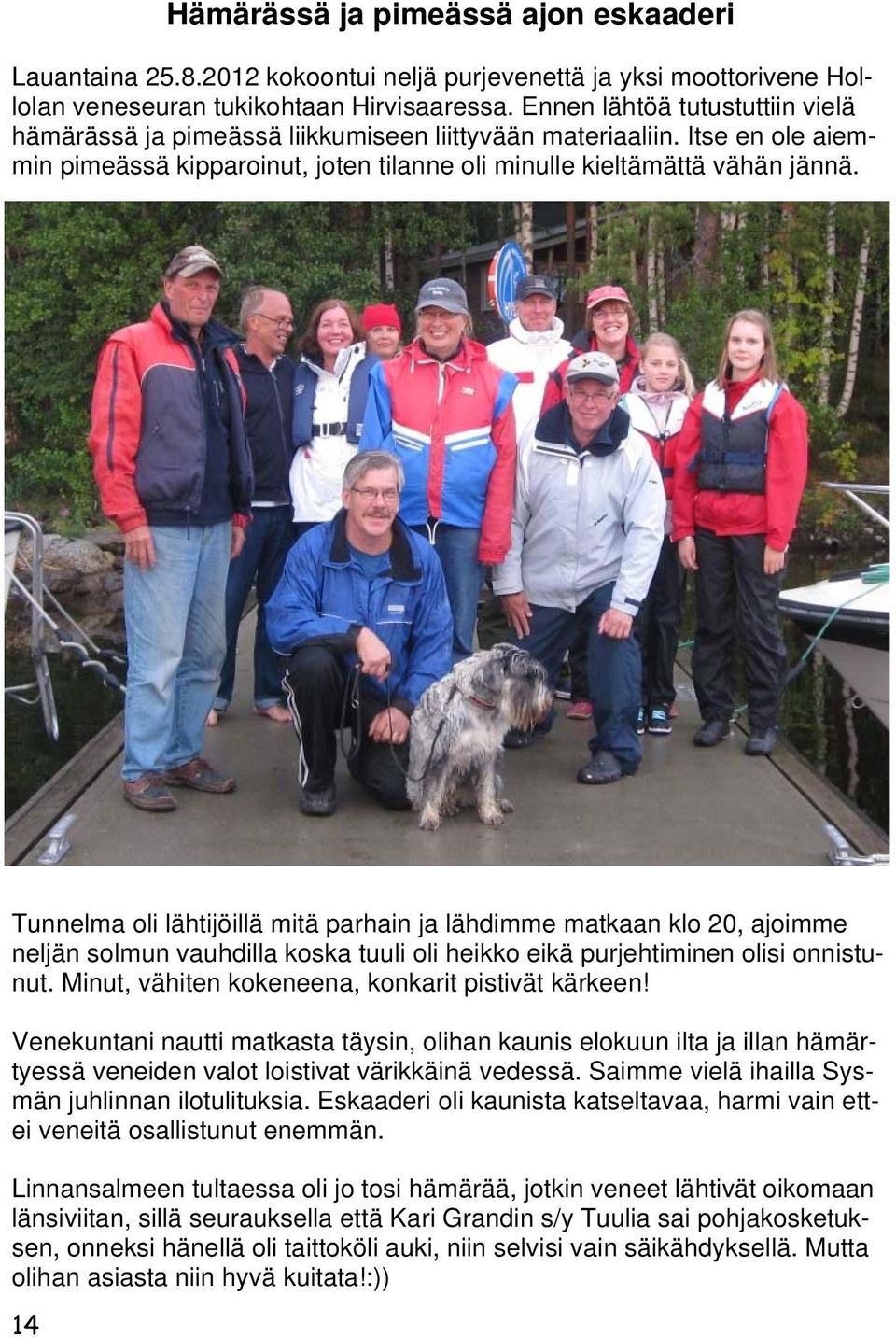 Tunnelma oli lähtijöillä mitä parhain ja lähdimme matkaan klo 20, ajoimme neljän solmun vauhdilla koska tuuli oli heikko eikä purjehtiminen olisi onnistunut.
