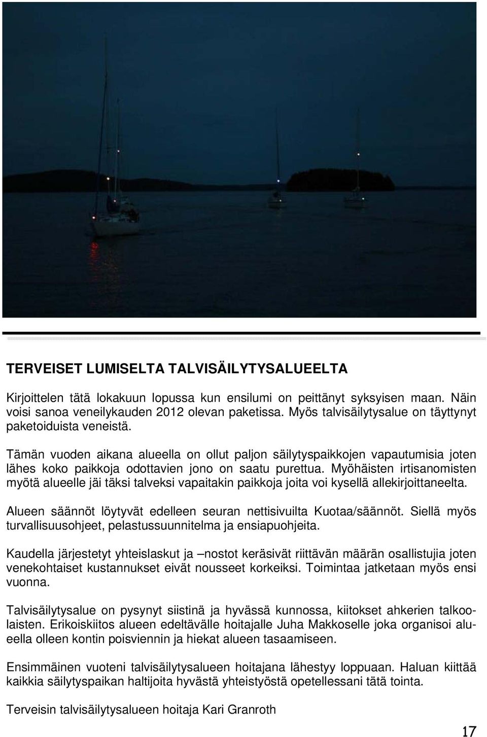 Myöhäisten irtisanomisten myötä alueelle jäi täksi talveksi vapaitakin paikkoja joita voi kysellä allekirjoittaneelta. Alueen säännöt löytyvät edelleen seuran nettisivuilta Kuotaa/säännöt.