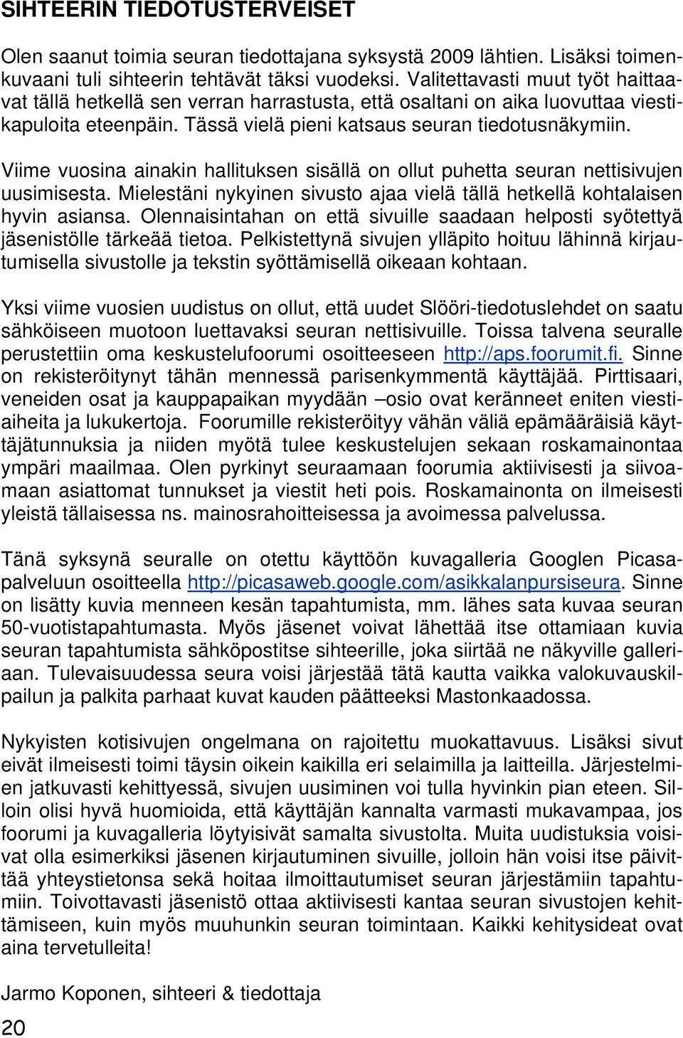 Viime vuosina ainakin hallituksen sisällä on ollut puhetta seuran nettisivujen uusimisesta. Mielestäni nykyinen sivusto ajaa vielä tällä hetkellä kohtalaisen hyvin asiansa.