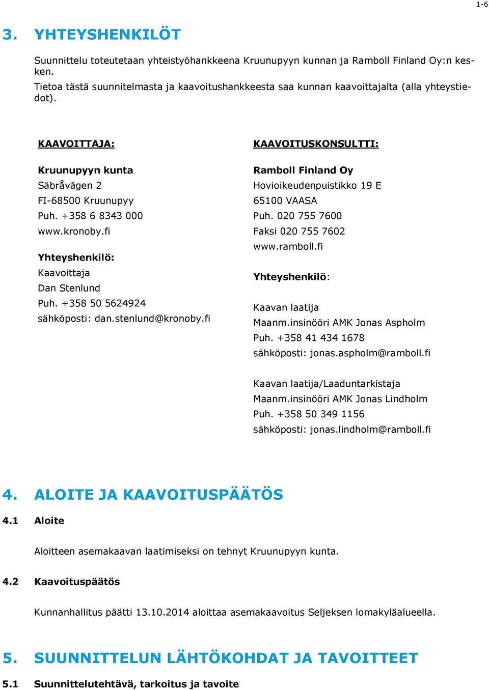 fi Yhteyshenkilö: Kaavoittaja Dan Stenlund Puh. +358 50 5624924 sähköposti: dan.stenlund@kronoby.fi KAAVOITUSKONSULTTI: Ramboll Finland Oy Hovioikeudenpuistikko 19 E 65100 VAASA Puh.