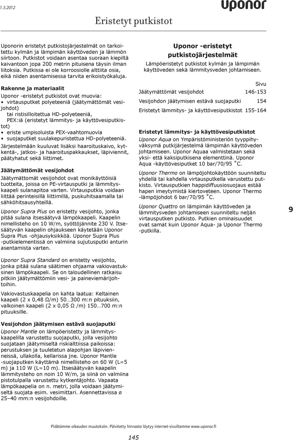 Rakenne ja materiaalit Uponor -eristetyt putkistot ovat muovia: johdot) tai ristisilloitettua HD-polyeteeniä, tot) Järjestelmään kuuluvat lisäksi haaroituskaivo, kytkentä-, jatkos- ja