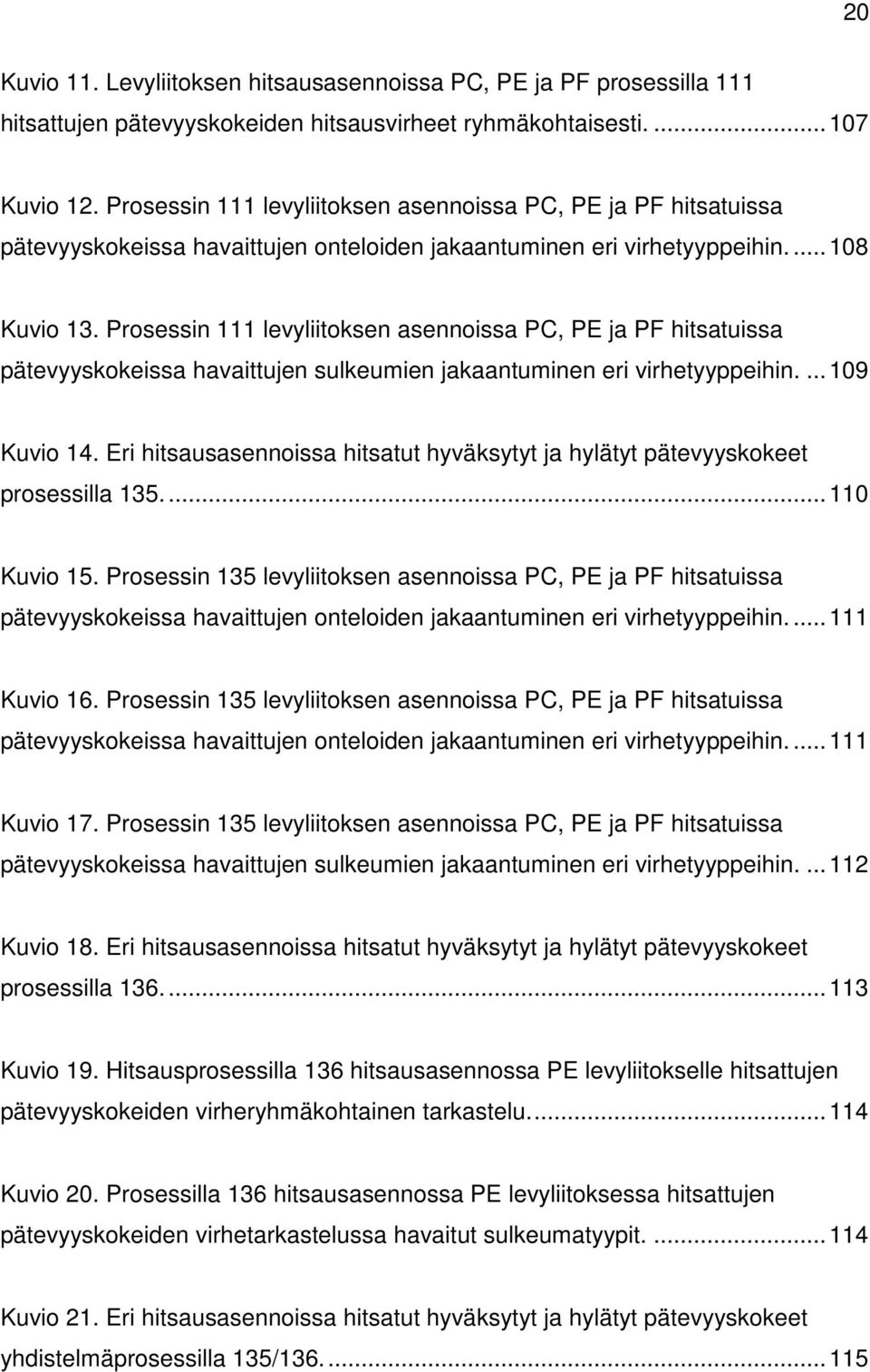 Prosessin 111 levyliitoksen asennoissa PC, PE ja PF hitsatuissa pätevyyskokeissa havaittujen sulkeumien jakaantuminen eri virhetyyppeihin.... 109 Kuvio 14.