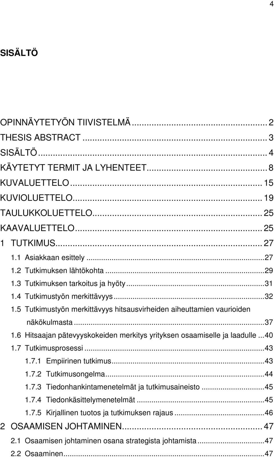 5 Tutkimustyön merkittävyys hitsausvirheiden aiheuttamien vaurioiden näkökulmasta... 37 1.6 Hitsaajan pätevyyskokeiden merkitys yrityksen osaamiselle ja laadulle... 40 1.7 Tutkimusprosessi... 43 1.7.1 Empiirinen tutkimus.