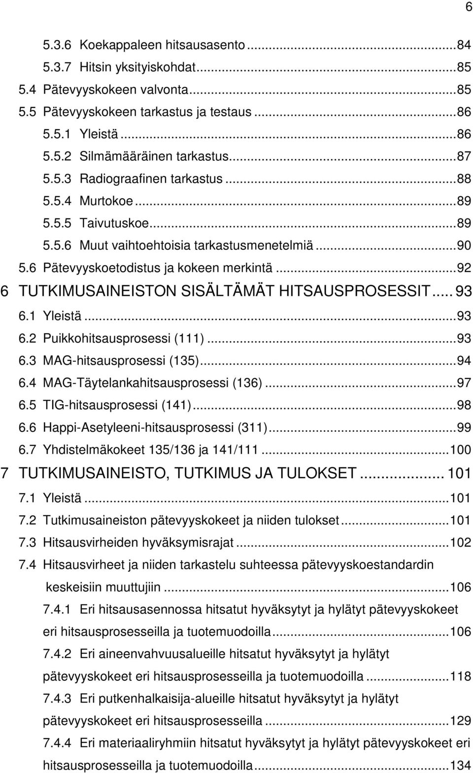 .. 92 6 TUTKIMUSAINEISTON SISÄLTÄMÄT HITSAUSPROSESSIT... 93 6.1 Yleistä... 93 6.2 Puikkohitsausprosessi (111)... 93 6.3 MAG-hitsausprosessi (135)... 94 6.4 MAG-Täytelankahitsausprosessi (136)... 97 6.