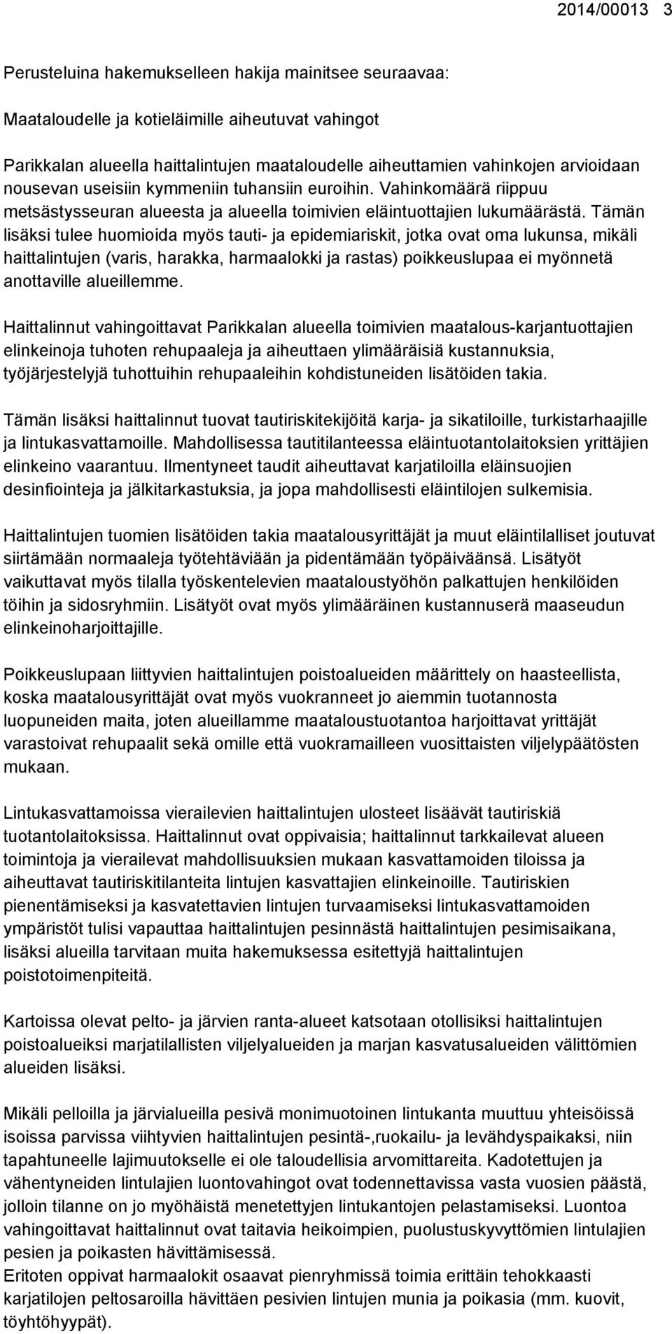 Tämän lisäksi tulee huomioida myös tauti- ja epidemiariskit, jotka ovat oma lukunsa, mikäli haittalintujen (varis, harakka, harmaalokki ja rastas) poikkeuslupaa ei myönnetä anottaville alueillemme.