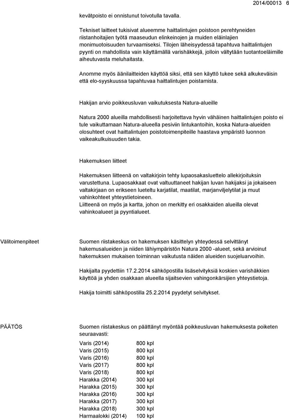 Tilojen läheisyydessä tapahtuva haittalintujen pyynti on mahdollista vain käyttämällä varishäkkejä, jolloin vältytään tuotantoeläimille aiheutuvasta meluhaitasta.