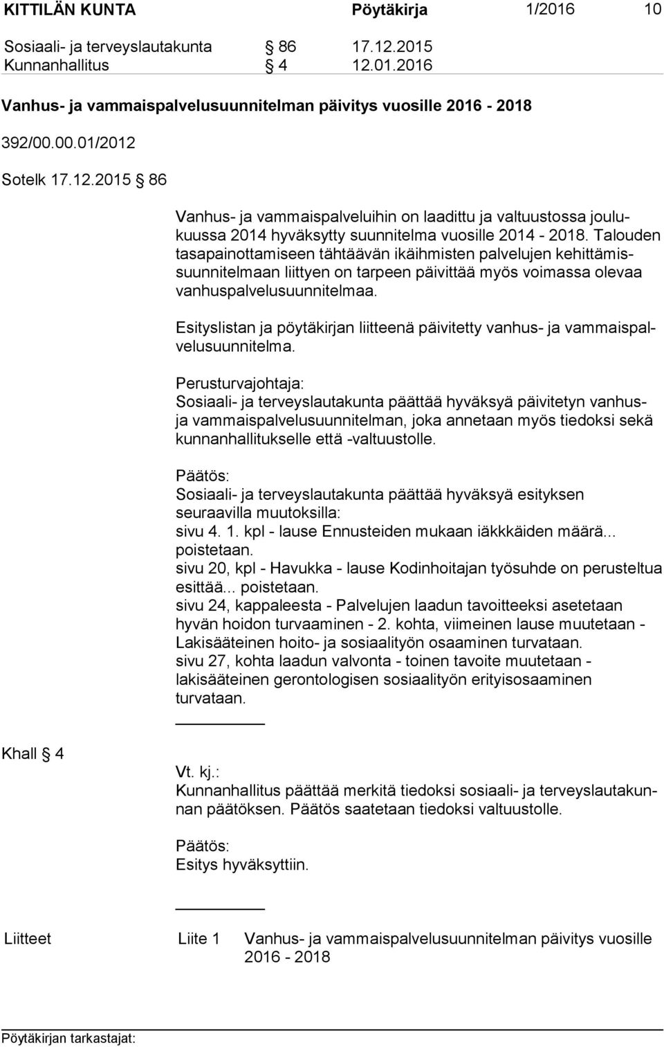Talouden ta sa pai not ta mi seen tähtäävän ikäihmisten palvelujen ke hit tä missuun ni tel maan liittyen on tarpeen päivittää myös voimassa olevaa van hus pal ve lu suun ni tel maa.