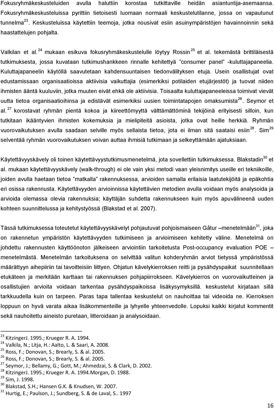 Keskusteluissa käytettiin teemoja, jotka nousivat esiin asuinympäristöjen havainnoinnin sekä haastattelujen pohjalta. Valkilan et al. 24 mukaan esikuva fokusryhmäkeskustelulle löytyy Rossin 25 et al.