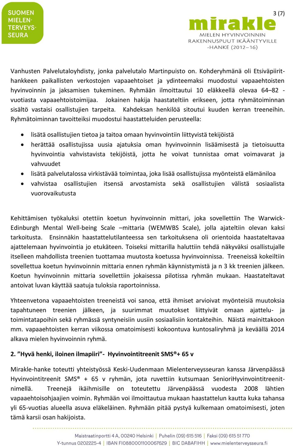 Ryhmään ilmoittautui 10 eläkkeellä olevaa 64 82 - vuotiasta vapaaehtoistoimijaa. Jokainen hakija haastateltiin erikseen, jotta ryhmätoiminnan sisältö vastaisi osallistujien tarpeita.