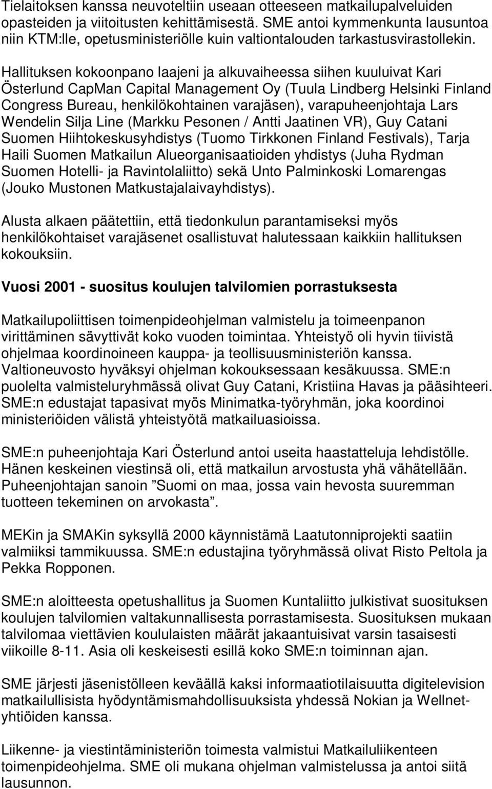 Hallituksen kokoonpano laajeni ja alkuvaiheessa siihen kuuluivat Kari Österlund CapMan Capital Management Oy (Tuula Lindberg Helsinki Finland Congress Bureau, henkilökohtainen varajäsen),