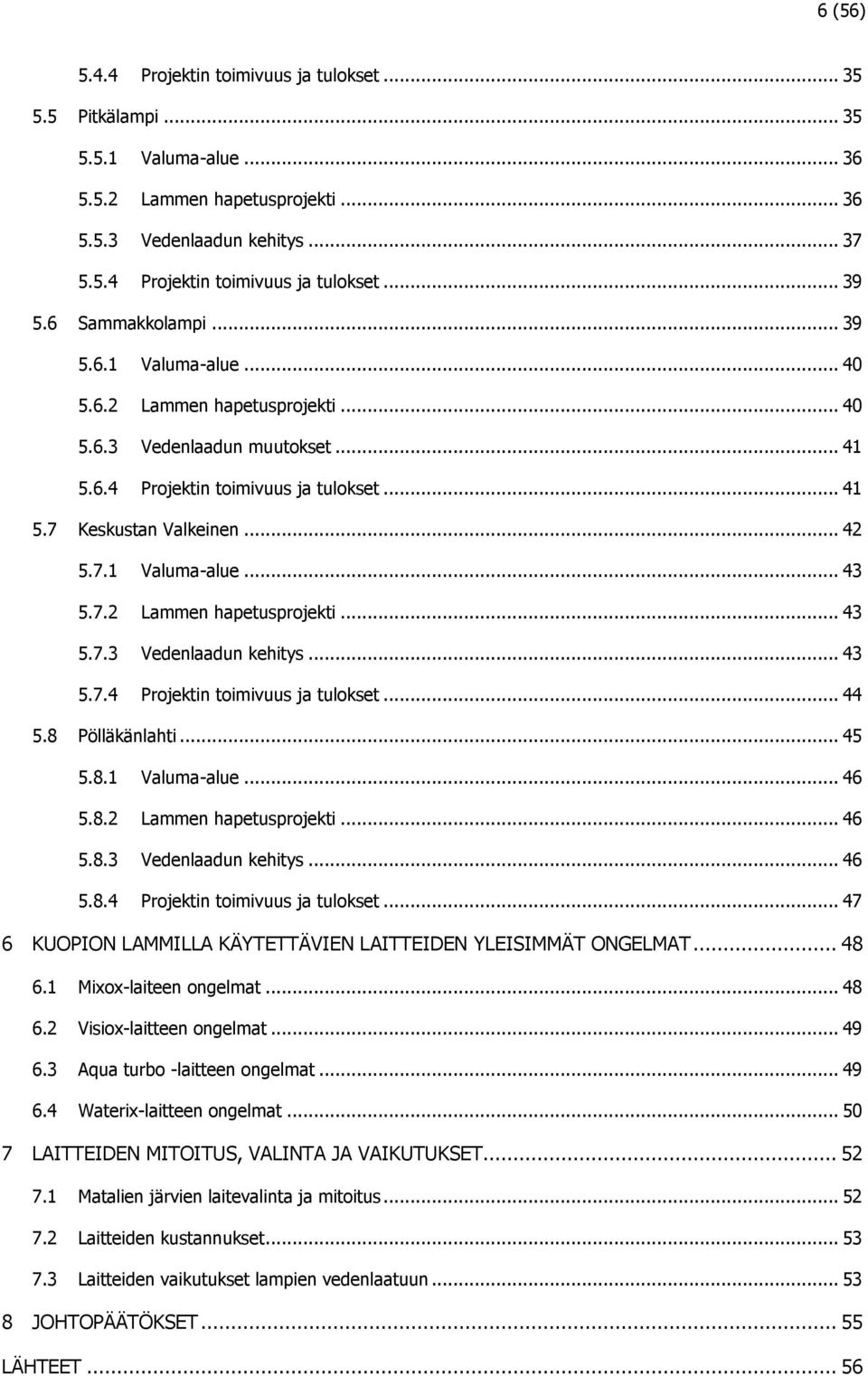 7.2 Lammen hapetusprojekti... 43 5.7.3 Vedenlaadun kehitys... 43 5.7.4 Projektin toimivuus ja tulokset... 44 5.8 Pölläkänlahti... 45 5.8.1 Valuma-alue... 46 5.8.2 Lammen hapetusprojekti... 46 5.8.3 Vedenlaadun kehitys... 46 5.8.4 Projektin toimivuus ja tulokset... 47 6 KUOPION LAMMILLA KÄYTETTÄVIEN LAITTEIDEN YLEISIMMÄT ONGELMAT.