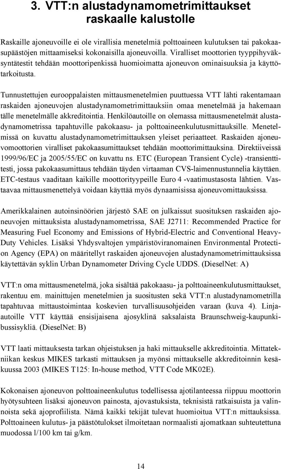 Tunnustettujen eurooppalaisten mittausmenetelmien puuttuessa VTT lähti rakentamaan raskaiden ajoneuvojen alustadynamometrimittauksiin omaa menetelmää ja hakemaan tälle menetelmälle akkreditointia.