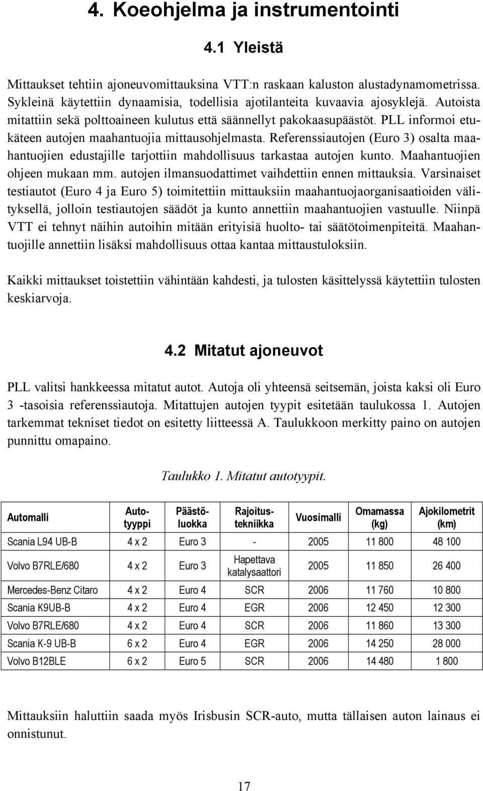 PLL informoi etukäteen autojen maahantuojia mittausohjelmasta. Referenssiautojen (Euro 3) osalta maahantuojien edustajille tarjottiin mahdollisuus tarkastaa autojen kunto.