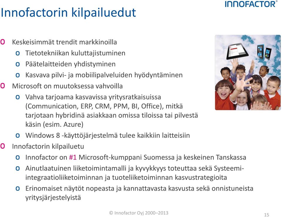 Azure) Windows 8 -käyttöjärjestelmä tulee kaikkiin laitteisiin Innofactorin kilpailuetu Innofactor on #1 Microsoft-kumppani Suomessa ja keskeinen Tanskassa Ainutlaatuinen liiketoimintamalli ja