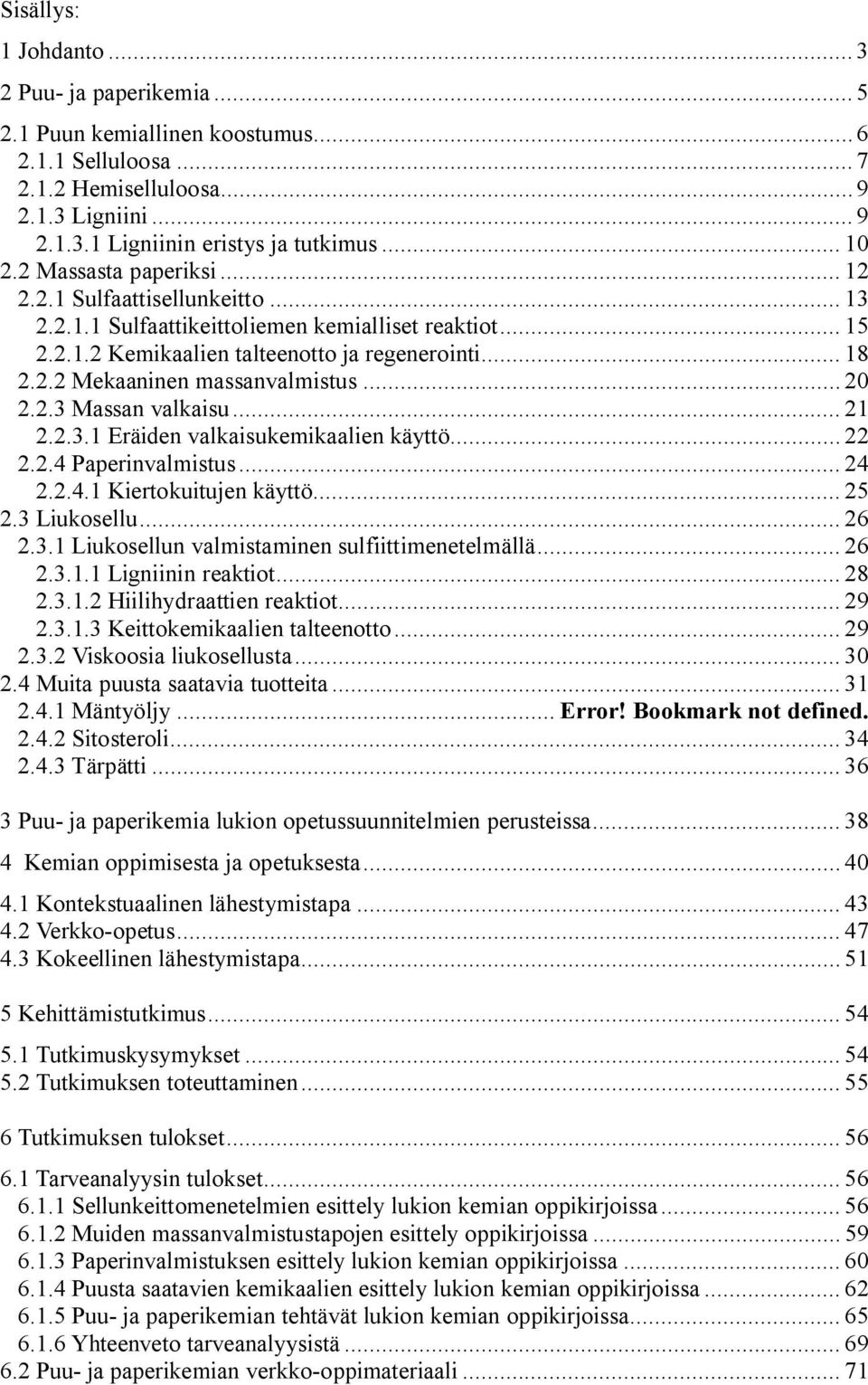 .. 20 2.2.3 Massan valkaisu... 21 2.2.3.1 Eräiden valkaisukemikaalien käyttö... 22 2.2.4 Paperinvalmistus... 24 2.2.4.1 Kiertokuitujen käyttö... 25 2.3 Liukosellu... 26 2.3.1 Liukosellun valmistaminen sulfiittimenetelmällä.