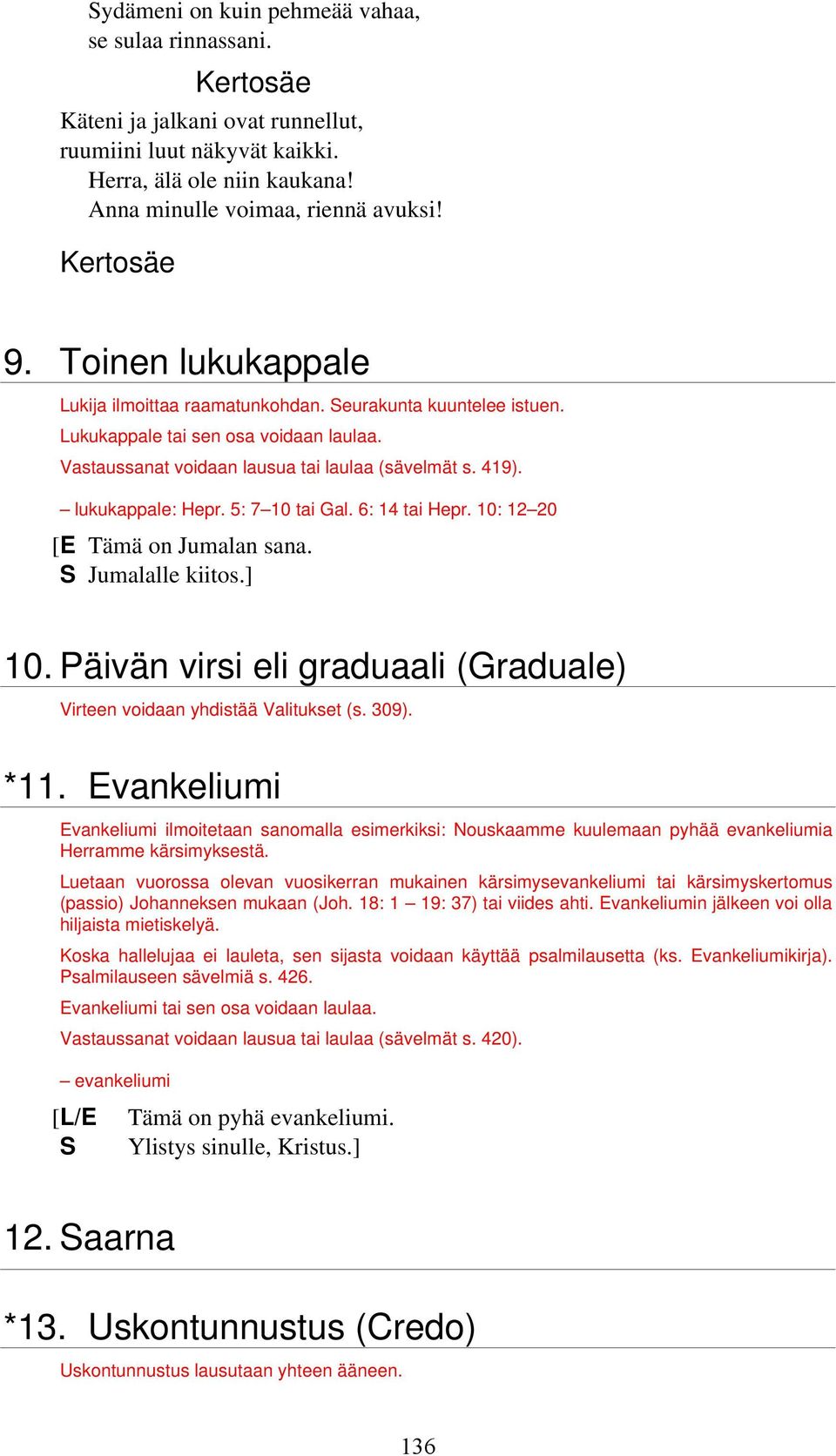 5: 7 10 tai Gal. 6: 14 tai Hepr. 10: 12 20 [E Tämä on Jumalan sana. S Jumalalle kiitos.] 10. Päivän virsi eli graduaali (Graduale) Virteen voidaan yhdistää Valitukset (s. 309). *11.