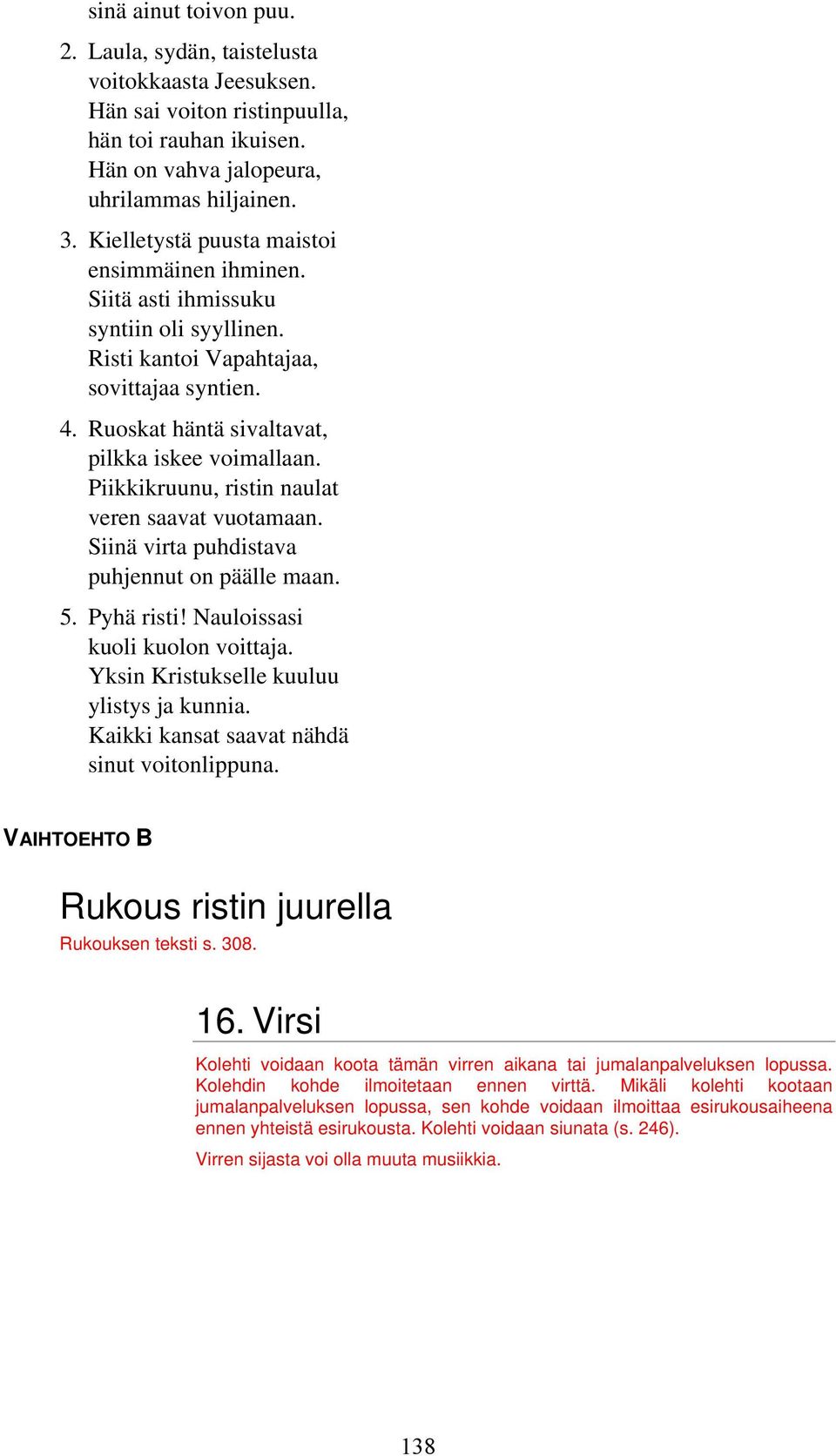 Piikkikruunu, ristin naulat veren saavat vuotamaan. Siinä virta puhdistava puhjennut on päälle maan. 5. Pyhä risti! Nauloissasi kuoli kuolon voittaja. Yksin Kristukselle kuuluu ylistys ja kunnia.