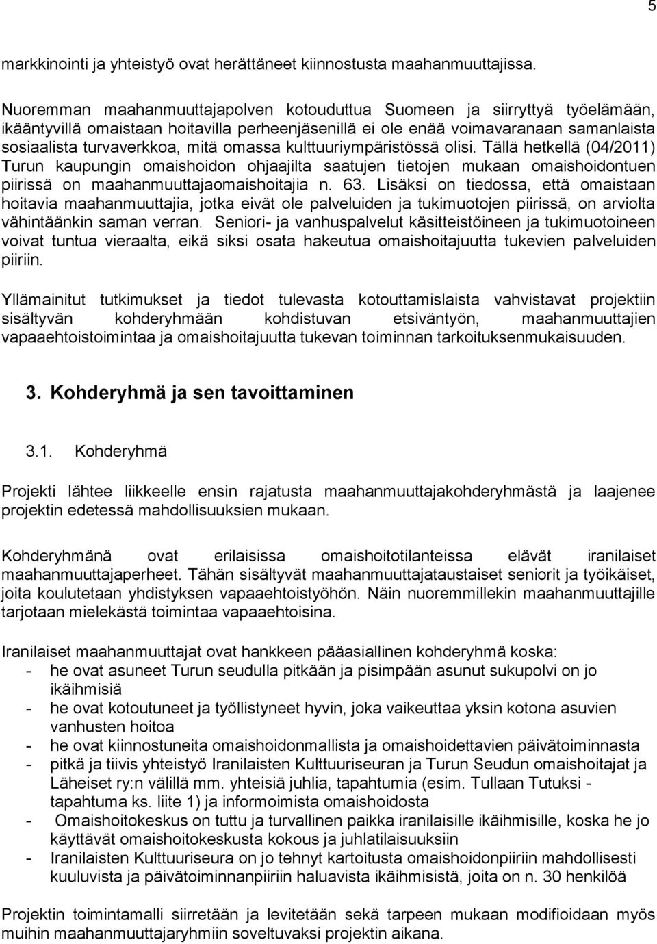 omassa kulttuuriympäristössä olisi. Tällä hetkellä (04/2011) Turun kaupungin omaishoidon ohjaajilta saatujen tietojen mukaan omaishoidontuen piirissä on maahanmuuttajaomaishoitajia n. 63.