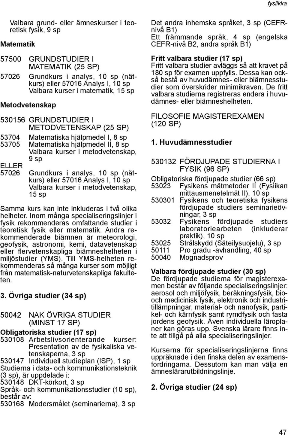 57026 Grundkurs i analys, 10 sp (nätkurs) eller 57016 Analys I, 10 sp Valbara kurser i metodvetenskap, 15 sp Samma kurs kan inte inkluderas i två olika helheter.