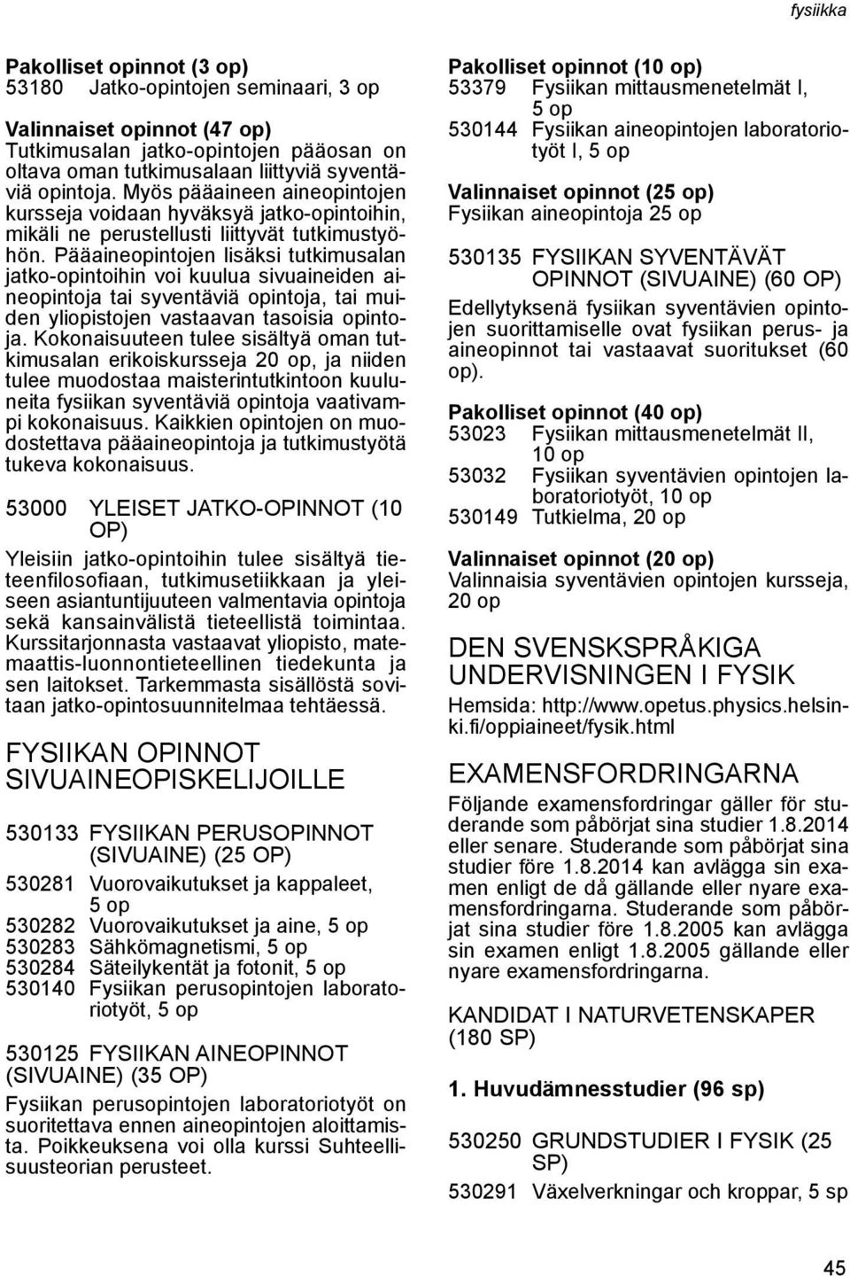Pääaineopintojen lisäksi tutkimusalan jatko-opintoihin voi kuulua sivuaineiden aineopintoja tai syventäviä opintoja, tai muiden yliopistojen vastaavan tasoisia opintoja.