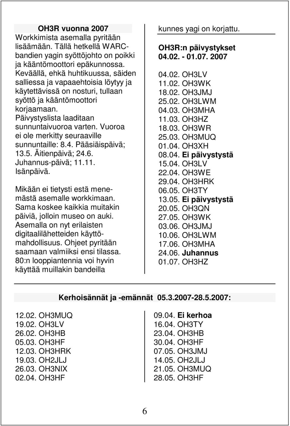 Vuoroa ei ole merkitty seuraaville sunnuntaille: 8.4. Pääsiäispäivä; 13.5. Äitienpäivä; 24.6. Juhannus-päivä; 11.11. Isänpäivä. Mikään ei tietysti estä menemästä asemalle workkimaan.