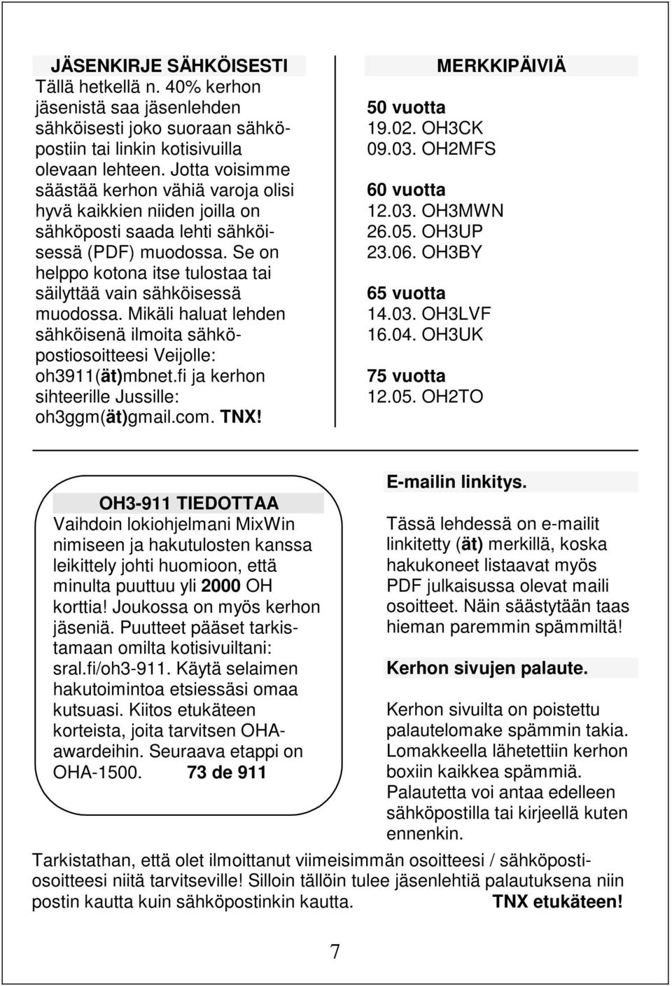 Se on helppo kotona itse tulostaa tai säilyttää vain sähköisessä muodossa. Mikäli haluat lehden sähköisenä ilmoita sähköpostiosoitteesi Veijolle: oh3911(ät)mbnet.